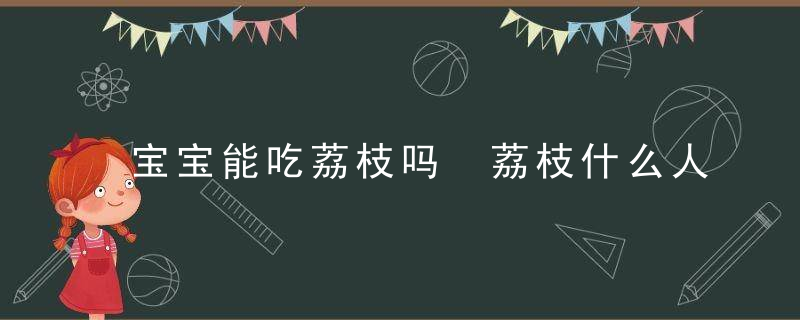 宝宝能吃荔枝吗 荔枝什么人不能吃